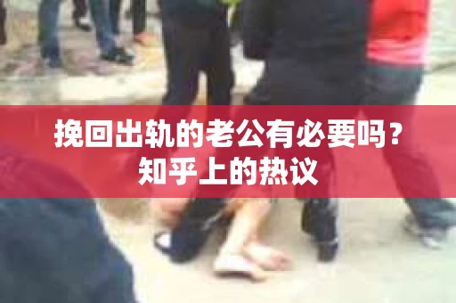 挽回出轨的老公有必要吗？知乎上的热议