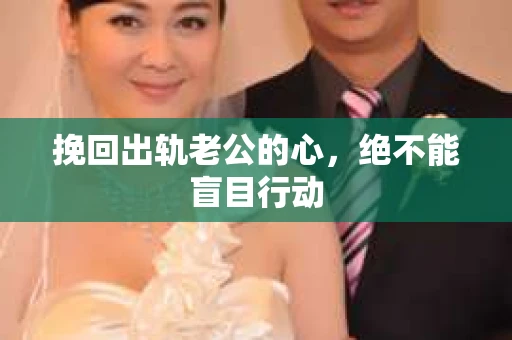 挽回出轨老公的心，绝不能盲目行动