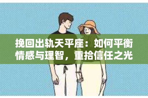 挽回出轨天平座：如何平衡情感与理智，重拾信任之光