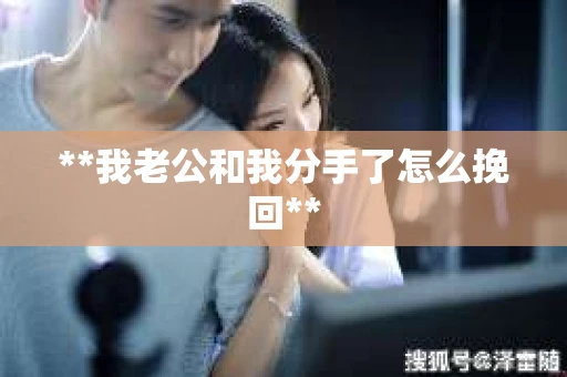 **我老公和我分手了怎么挽回**