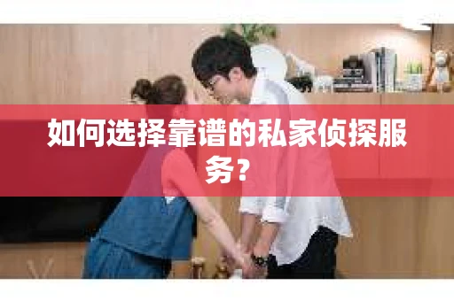 如何选择靠谱的私家侦探服务? 如何选择靠谱的私家侦探服务?
