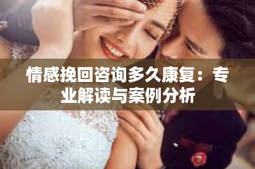 情感挽回咨询多久康复：专业解读与案例分析