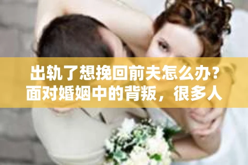 出轨了想挽回前夫怎么办？面对婚姻中的背叛，很多人都会感到痛苦和无助。但生活总是充满了转机，如果你真心想要挽回前夫，那么以下这些方法或许能给你一些启示。