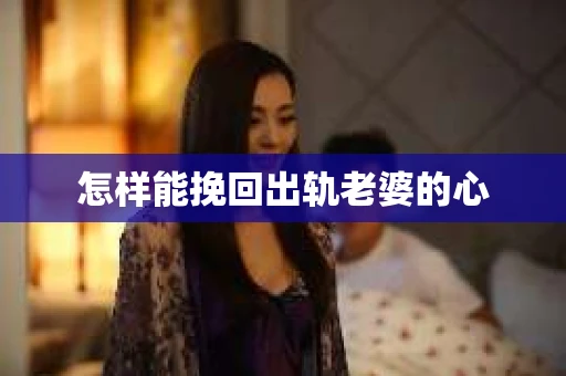 怎样能挽回出轨老婆的心