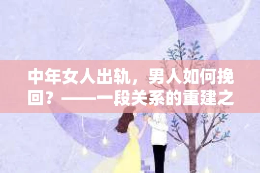 中年女人出轨，男人如何挽回？——一段关系的重建之路