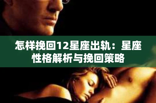 怎样挽回12星座出轨：星座性格解析与挽回策略