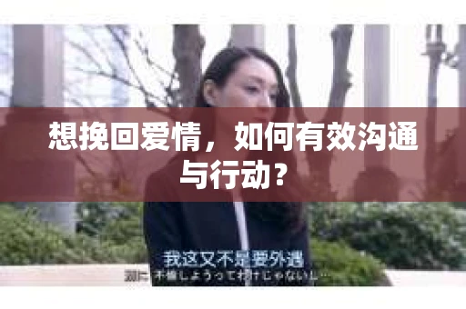 想挽回爱情,如何有效沟通与行动? 想挽回爱情,如何有效沟通与行动?