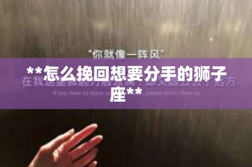 **怎么挽回想要分手的狮子座**