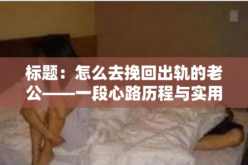 标题：怎么去挽回出轨的老公——一段心路历程与实用建议