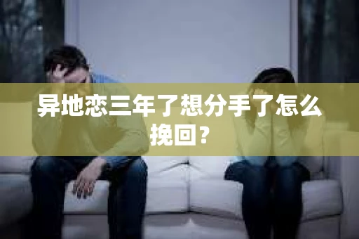 异地恋三年了想分手了怎么挽回？