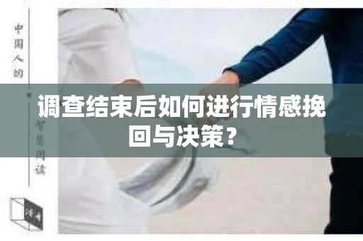 调查结束后如何进行情感挽回与决策？
