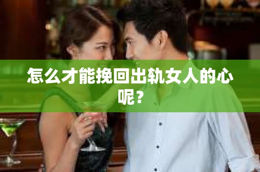 怎么才能挽回出轨女人的心呢？