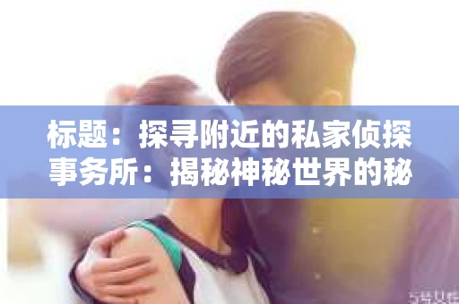 标题：探寻附近的私家侦探事务所：揭秘神秘世界的秘密通道
