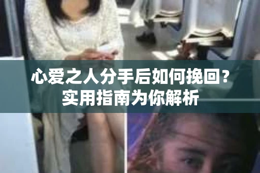 心爱之人分手后如何挽回?实用指南为你解析 心爱之人分手后如何挽回?实用指南为你解析