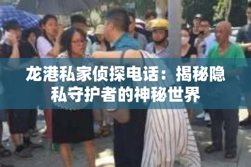 龙港私家侦探电话：揭秘隐私守护者的神秘世界