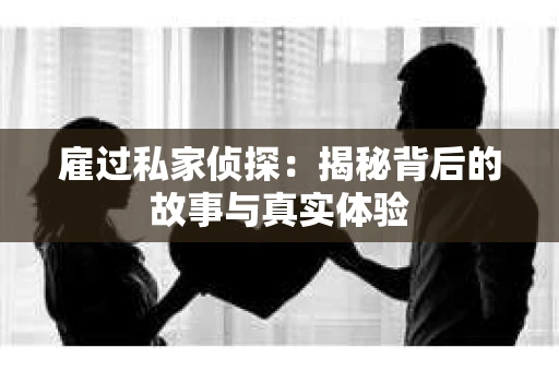 雇过私家侦探：揭秘背后的故事与真实体验