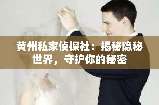 黄州私家侦探社：揭秘隐秘世界，守护你的秘密