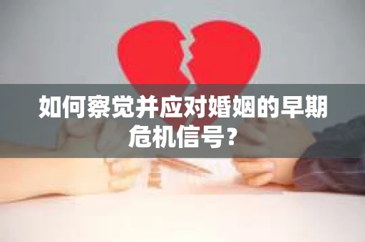 如何察觉并应对婚姻的早期危机信号？