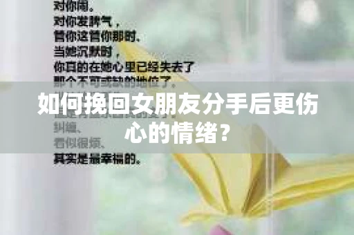 如何挽回女朋友分手后更伤心的情绪? 如何挽回女朋友分手后更伤心的情绪?
