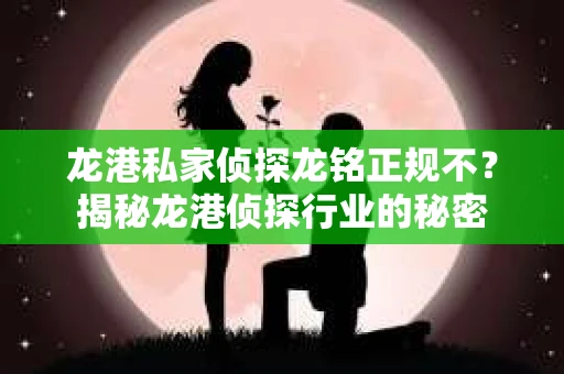 龙港私家侦探龙铭正规不？揭秘龙港侦探行业的秘密