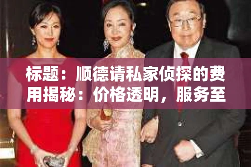 标题：顺德请私家侦探的费用揭秘：价格透明，服务至上