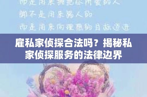 雇私家侦探合法吗？揭秘私家侦探服务的法律边界