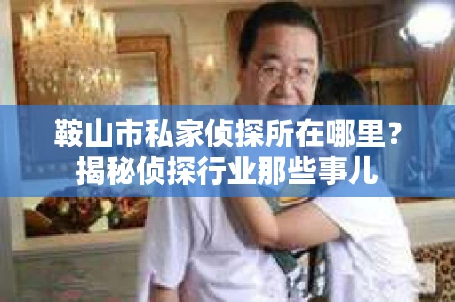 鞍山市私家侦探所在哪里？揭秘侦探行业那些事儿