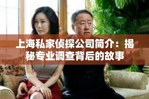 上海私家侦探公司简介：揭秘专业调查背后的故事