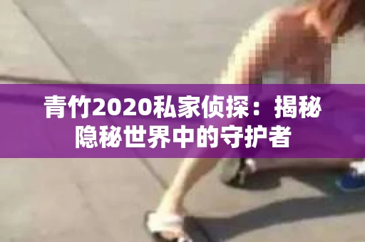 青竹2020私家侦探：揭秘隐秘世界中的守护者