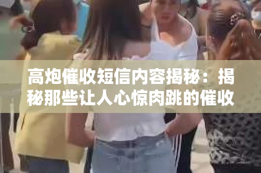 高炮催收短信内容揭秘：揭秘那些让人心惊肉跳的催收手段