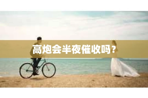 高炮会半夜催收吗？
