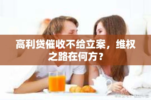 高利贷催收不给立案，维权之路在何方？