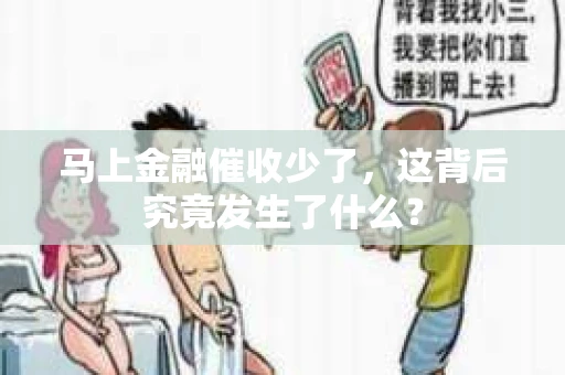 马上金融催收少了，这背后究竟发生了什么？