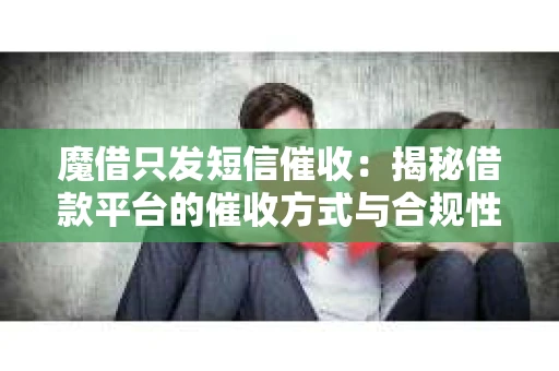 魔借只发短信催收：揭秘借款平台的催收方式与合规性