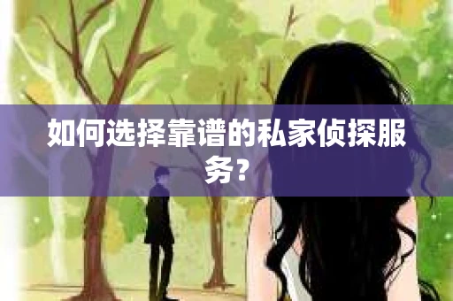 如何选择靠谱的私家侦探服务? 如何选择靠谱的私家侦探服务?
