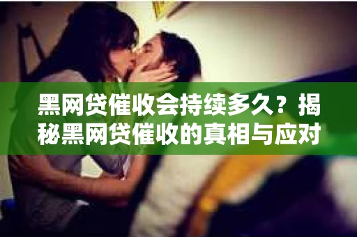 黑网贷催收会持续多久？揭秘黑网贷催收的真相与应对策略
