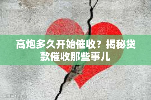 高炮多久开始催收？揭秘贷款催收那些事儿