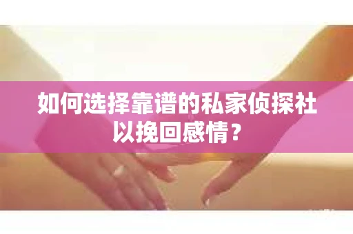 如何选择靠谱的私家侦探社以挽回感情？