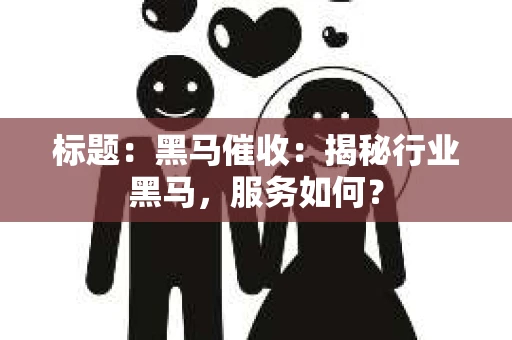 标题：黑马催收：揭秘行业黑马，服务如何？
