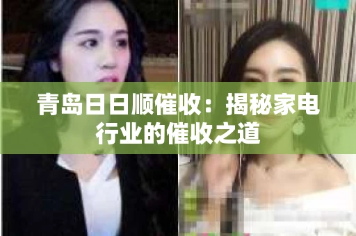 青岛日日顺催收：揭秘家电行业的催收之道
