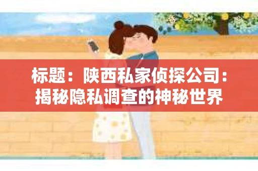 标题：陕西私家侦探公司：揭秘隐私调查的神秘世界