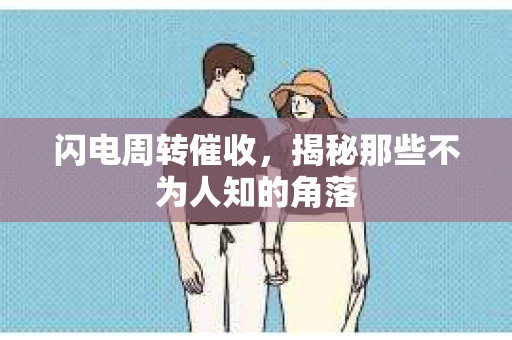 闪电周转催收，揭秘那些不为人知的角落