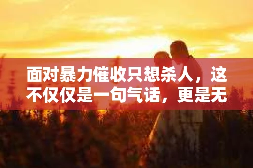 面对暴力催收只想杀人，这不仅仅是一句气话，更是无数借款人内心深处的恐惧。在这个看似光鲜亮丽的现代社会，暴力催收现象却如同毒瘤般蔓延，让人防不胜防。今天，我们就来聊聊这个沉重的话题，揭开暴力催收的冰山一角。