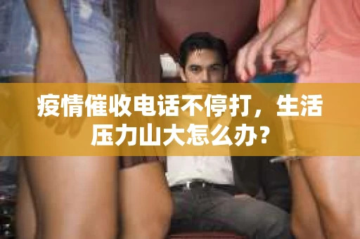 疫情催收电话不停打，生活压力山大怎么办？