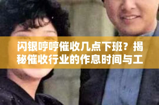 闪银哼哼催收几点下班？揭秘催收行业的作息时间与工作状态