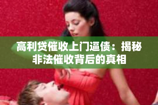 高利贷催收上门逼债：揭秘非法催收背后的真相