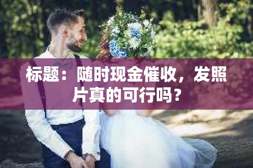 标题：随时现金催收，发照片真的可行吗？