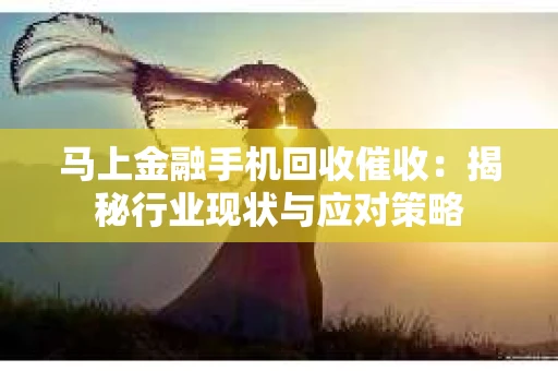 马上金融手机回收催收：揭秘行业现状与应对策略