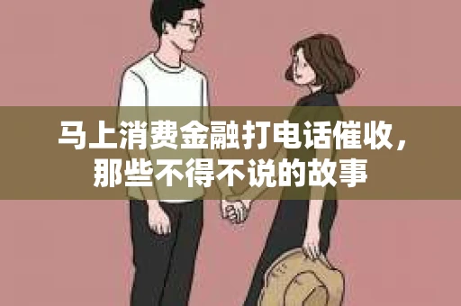 马上消费金融打电话催收，那些不得不说的故事