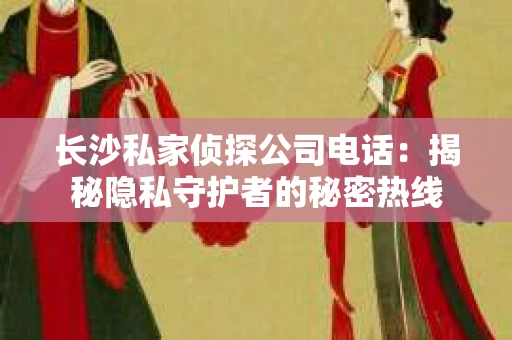 长沙私家侦探公司电话：揭秘隐私守护者的秘密热线